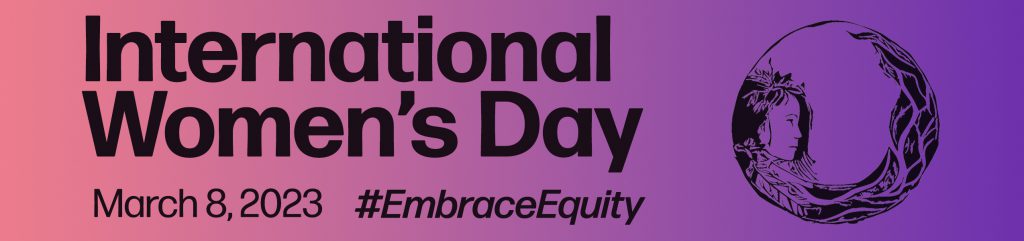 Graphic with text that reads "International Women's Day" "March 8, 2023" #EmbraceEquity 
