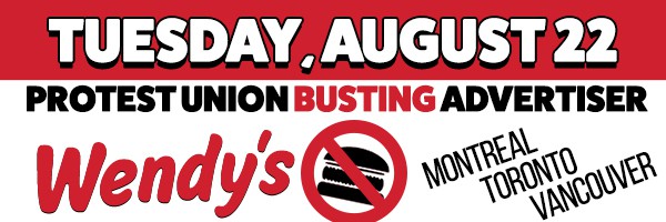 graphic that reads "Tuesday August 22" "Protest union busting advertiser" "Wendy's, Montreal Toronto Vancouver"